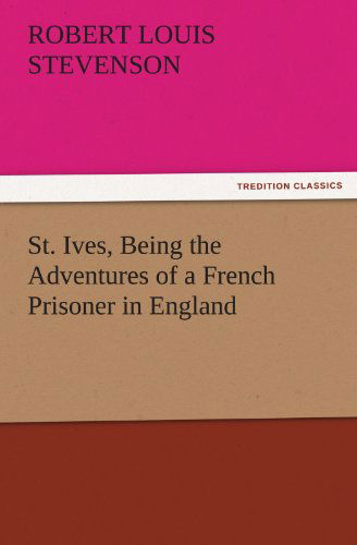 Cover for Robert Louis Stevenson · St. Ives, Being the Adventures of a French Prisoner in England (Tredition Classics) (Paperback Book) (2011)