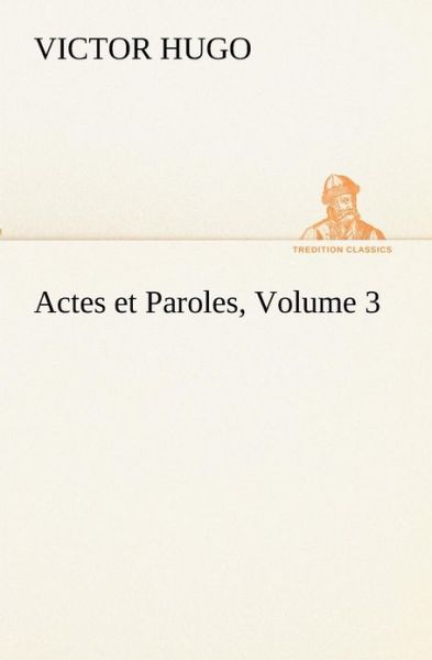 Actes et Paroles, Volume 3 (Tredition Classics) (French Edition) - Victor Hugo - Books - tredition - 9783849133511 - November 20, 2012