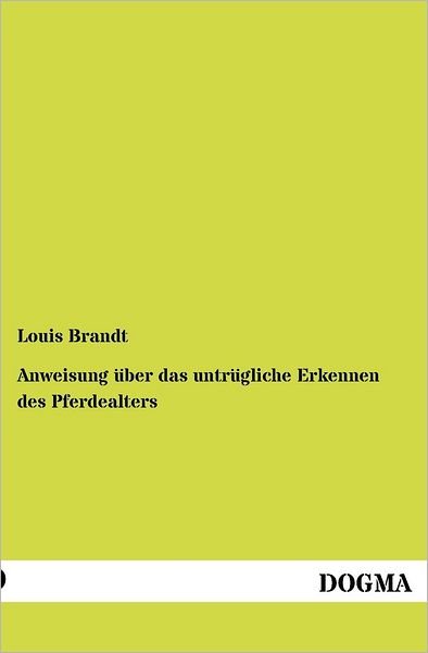 Anweisung Über Das Untrügliche Erkennen Des Pferdealters - Louis Brandt - Libros - DOGMA - 9783954549511 - 22 de julio de 2012