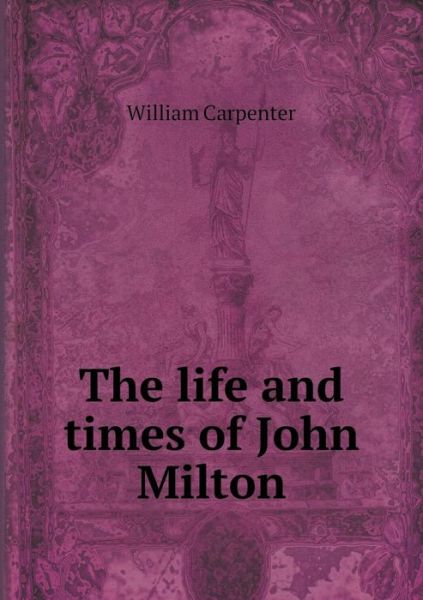 Cover for William Carpenter · The Life and Times of John Milton (Paperback Book) (2015)