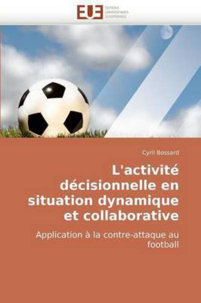 Cover for Cyril Bossard · L'activité Décisionnelle en Situation Dynamique et Collaborative: Application À La Contre-attaque Au Football (Paperback Book) [French edition] (2018)