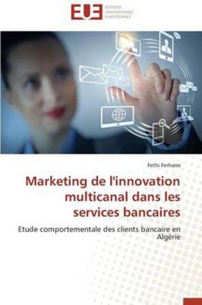 Cover for Fethi Ferhane · Marketing De L'innovation Multicanal Dans Les Services Bancaires: Etude Comportementale Des Clients Bancaire en Algérie (Paperback Book) [French edition] (2018)