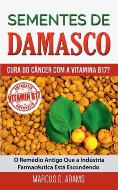 Cover for Marcus D Adams · Sementes de Damasco - Cura do Cancer com a Vitamina B17?: O Remedio Antigo Que a Industria Farmaceutica Esta Escondendo (Paperback Book) (2021)