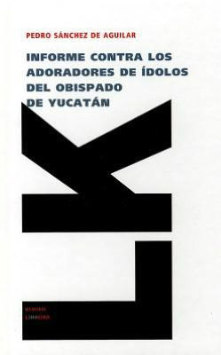 Cover for Pedro Sanchez De Aguilar · Informe Contra Los Adoradores De Ídolos Del Obispado De Yucatán (Memoria) (Spanish Edition) (Hardcover Book) [Spanish edition] (2024)