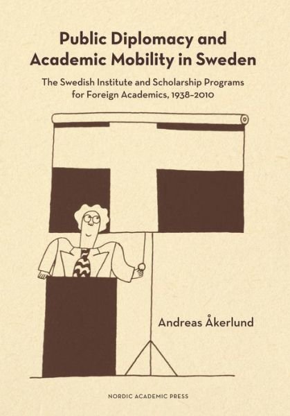 Cover for Andreas Akerlund · Public Diplomacy &amp; Academic Mobility in Sweden: The Swedish Institute &amp; Scholarship Programs for Foreign Academics 1938-2010 (Hardcover Book) (2016)