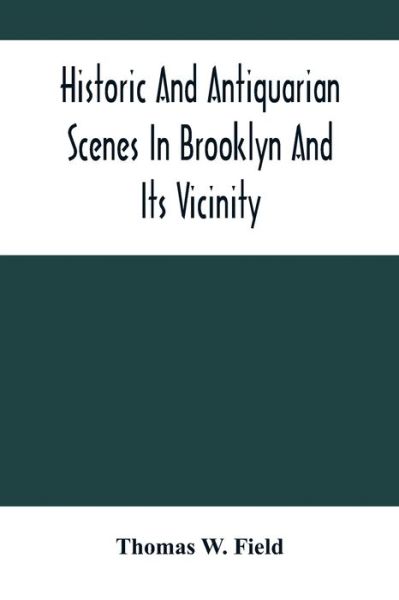 Historic And Antiquarian Scenes In Brooklyn And Its Vicinity - Thomas W Field - Books - Alpha Edition - 9789354503511 - March 22, 2021