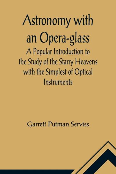 Cover for Garrett Putman Serviss · Astronomy with an Opera-glass; A Popular Introduction to the Study of the Starry Heavens with the Simplest of Optical Instruments (Paperback Book) (2021)