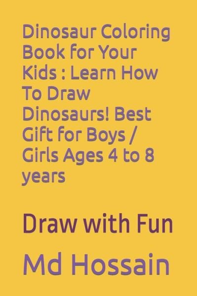 Cover for Hossain, Reza, MD · Dinosaur Coloring Book for Your Kids: Learn How To Draw Dinosaurs! Best Gift for Boys / Girls Ages 4 to 8 years: Draw with Fun (Taschenbuch) (2022)