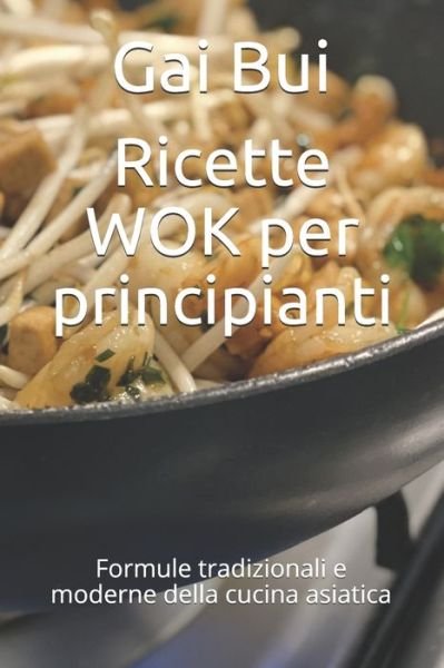 Cover for Gai Bui · Ricette WOK per principianti: Formule tradizionali e moderne della cucina asiatica (Paperback Book) (2021)
