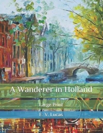 Cover for E V Lucas · A Wanderer in Holland: Large Print (Paperback Book) (2020)