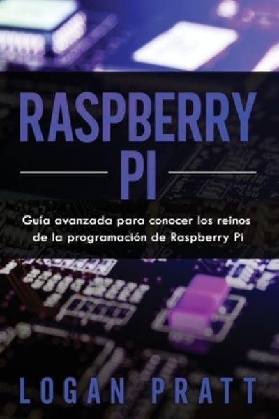 Cover for Logan Pratt · Raspberry Pi: Guia avanzada para conocer los reinos de la programacion de Raspberry Pi (Paperback Book) (2021)