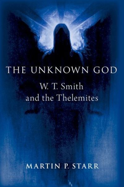 The Unknown God: W. T. Smith and the Thelemites - Oxford Studies in Western Esotericism - Starr, Martin P. (Independent scholar of Western Esotericism and New Religious Movements, Independent scholar of Western Esotericism and New Religious Movements) - Książki - Oxford University Press Inc - 9780197744512 - 8 marca 2024