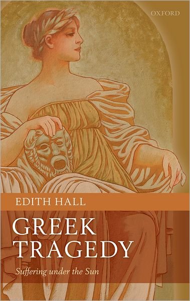 Cover for Hall, Edith (Research Professor in Classics &amp; Drama, Royal Holloway University of London) · Greek Tragedy: Suffering under the Sun (Hardcover bog) (2010)