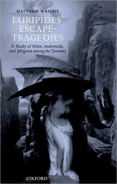 Cover for Wright, Matthew (Lecturer in Classics, Department of Classics and Ancient History, University of Exeter) · Euripides' Escape-Tragedies: A Study of Helen, Andromeda, and Iphigenia among the Taurians (Hardcover Book) (2005)