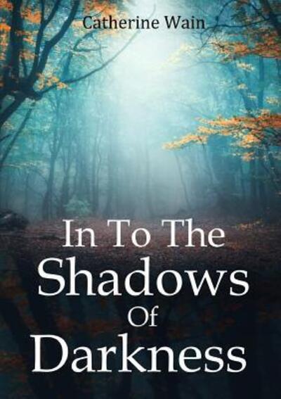 Cover for Catherine Wain · In To The Shadows Of Darkness (Paperback Book) (2019)