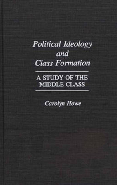 Cover for Carolyn Howe · Political Ideology and Class Formation: A Study of the Middle Class (Hardcover Book) (1992)