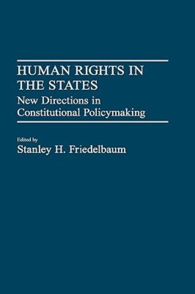 Cover for Stanley H. Friedelbaum · Human Rights in the States: New Directions in Constitutional Policymaking (Hardcover Book) (1988)