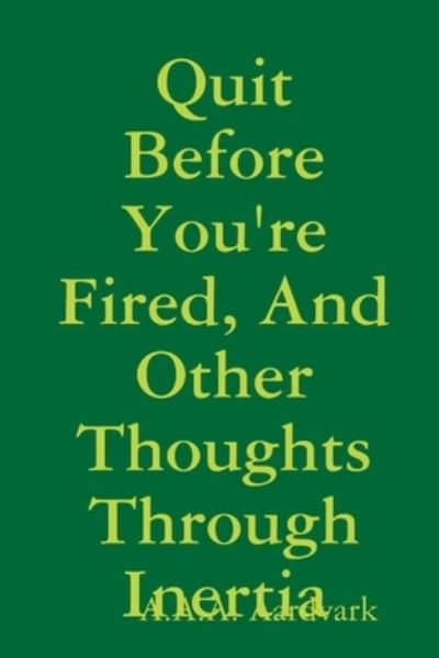 Cover for A. A. a Aardvark · Quit Before You're Fired, and Other Thoughts Through Inertia (Book) (2019)