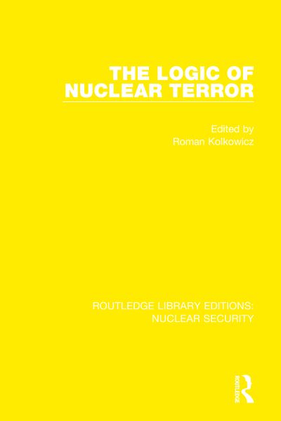 The Logic of Nuclear Terror - Routledge Library Editions: Nuclear Security - Roman Kolkowicz - Books - Taylor & Francis Ltd - 9780367532512 - September 4, 2022