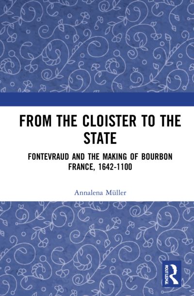 Cover for Annalena Muller · From the Cloister to the State: Fontevraud and the Making of Bourbon France, 1642-1100 (Hardcover Book) (2021)