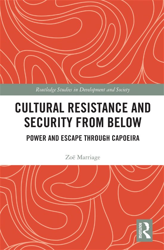Cultural Resistance and Security from Below: Power and Escape through Capoeira - Routledge Studies in Development and Society - Zoe Marriage - Books - Taylor & Francis Ltd - 9780367727512 - March 31, 2021
