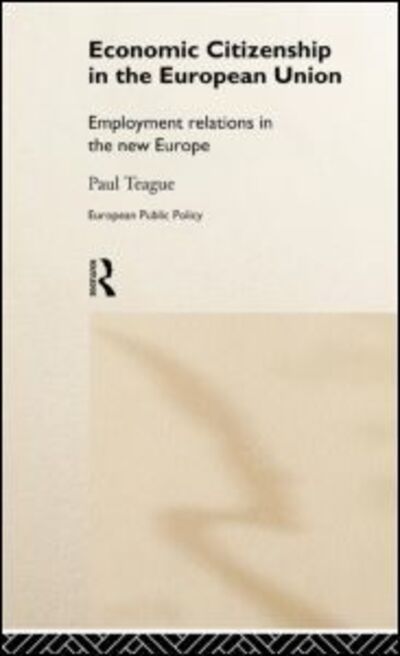 Cover for Paul Teague · Economic Citizenship in the European Union: Employment Relations in the New Europe - Routledge Research in European Public Policy (Hardcover Book) (1999)