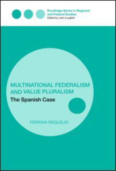 Cover for Requejo, Ferran (Universitat Pompeu Fabra, Spain) · Multinational Federalism and Value Pluralism: The Spanish Case - Routledge Studies in Federalism and Decentralization (Hardcover Book) (2005)