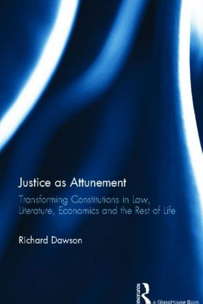 Justice as Attunement: Transforming Constitutions in Law, Literature, Economics and the Rest of Life - Richard Dawson - Livros - Taylor & Francis Ltd - 9780415857512 - 9 de agosto de 2013