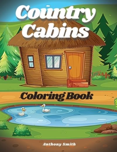 Cover for Anthony Smith · Country Cabins Coloring Book: Beautiful Landscape Cabin Life Featuring Charming Farm Scenes For Stress Relieving and Relaxation (Paperback Book) (2020)