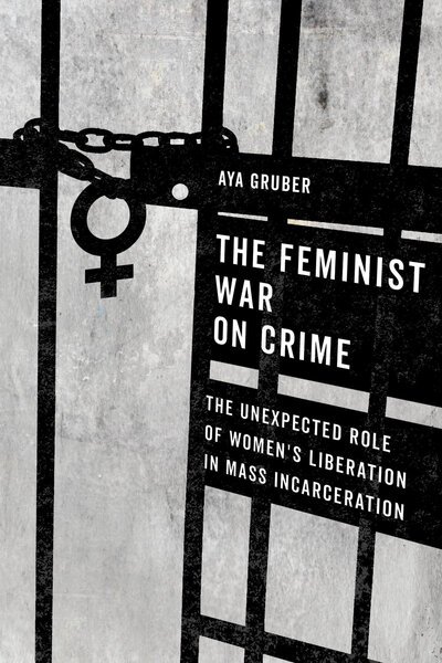 Cover for Aya Gruber · The Feminist War on Crime: The Unexpected Role of Women's Liberation in Mass Incarceration (Hardcover bog) (2020)