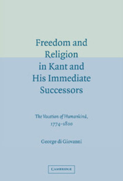Cover for Di Giovanni, George (Professor, Mcgill University, Montreal) · Freedom and Religion in Kant and his Immediate Successors: The Vocation of Humankind, 1774–1800 (Hardcover Book) (2005)