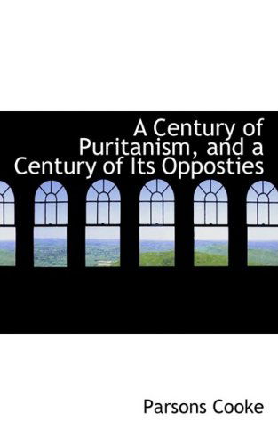 Cover for Parsons Cooke · A Century of Puritanism, and a Century of Its Opposties (Hardcover Book) (2008)