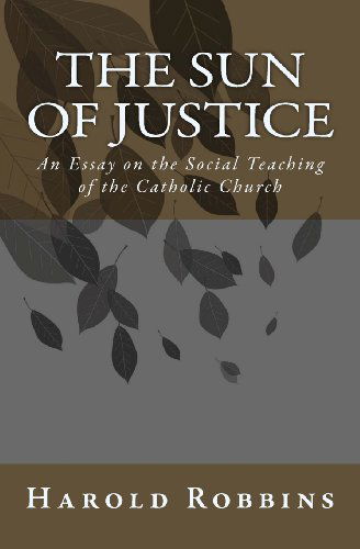 The Sun of Justice: an Essay on the Social Teaching of the Catholic Church - Harold Robbins - Kirjat - Agnus Dei Publishing - 9780615981512 - maanantai 3. maaliskuuta 2014