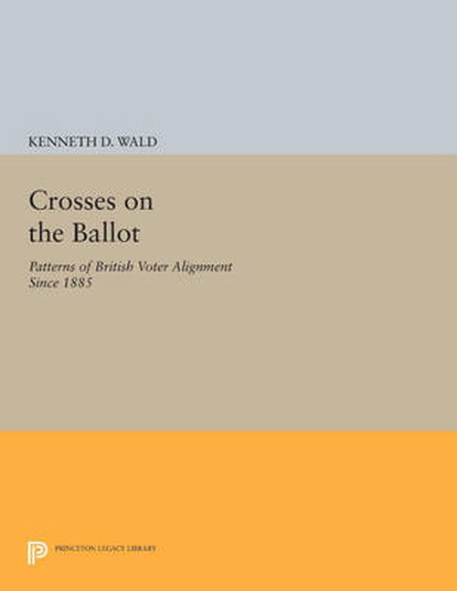 Cover for Kenneth D. Wald · Crosses on the Ballot: Patterns of British Voter Alignment since 1885 - Princeton Legacy Library (Paperback Book) (2014)