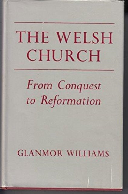 Cover for Glanmor Williams · The Welsh Church from the Conquest to the Reformation (Hardcover Book) (1976)