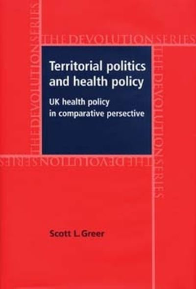 Territorial Politics and Health Policy: Uk Health Policy in Comparative Perspective - Devolution - Scott L. Greer - Books - Manchester University Press - 9780719069512 - April 1, 2009