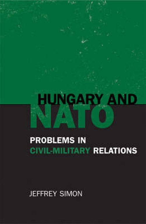 Hungary and NATO: Problems in Civil-Military Relations - Jeffrey Simon - Books - Bloomsbury Publishing Plc - 9780742528512 - September 16, 2003