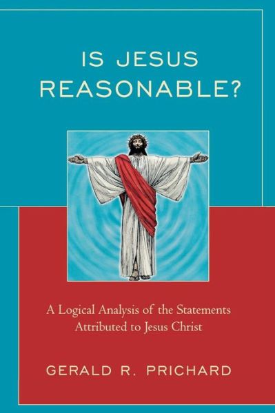 Cover for Gerald R. Prichard · Is Jesus Reasonable?: A Logical Analysis of the Statements Attributed to Jesus Christ (Paperback Book) (2009)