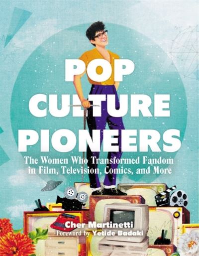 Cover for Cher Martinetti · Pop Culture Pioneers: The Women Who Transformed Fandom in Film, Television, Comics, and More (Hardcover Book) (2021)