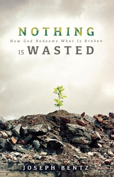 Cover for Joseph Bentz · Nothing is wasted how God redeems what is broken (Book) (2016)