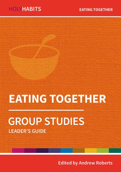 Holy Habits Group Studies: Eating Together: Leader's Guide - Holy Habits Group Studies - Andrew Roberts - Livres - BRF (The Bible Reading Fellowship) - 9780857468512 - 19 juillet 2019