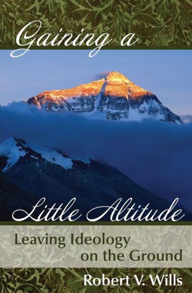 Gaining a Little Altitude: Leaving Ideology on the Ground - Robert V Wills - Books - Lemon Lane Press - 9780996167512 - April 26, 2015