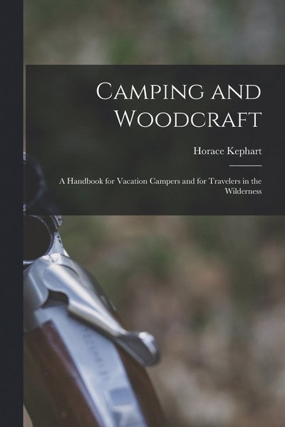 Cover for Horace Kephart · Camping and Woodcraft; a Handbook for Vacation Campers and for Travelers in the Wilderness (Bok) (2022)