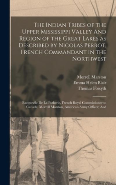 Cover for Emma Helen Blair · Indian Tribes of the Upper Mississippi Valley and Region of the Great Lakes As Described by Nicolas Perrot, French Commandant in the Northwest; Bacquevile de la Potherie, French Royal Commissioner to Canada; Morrell Marston, American Army Officer; And (Book) (2022)