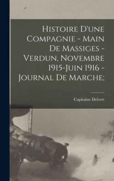 Cover for Capitaine Delvert · Histoire d'une Compagnie - Main de Massiges - Verdun, Novembre 1915-Juin 1916 - Journal de Marche; (Book) (2022)