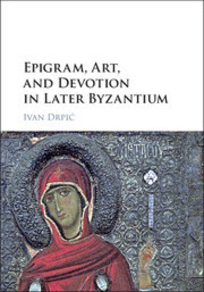 Cover for Drpic, Ivan (University of Washington) · Epigram, Art, and Devotion in Later Byzantium (Hardcover Book) (2016)