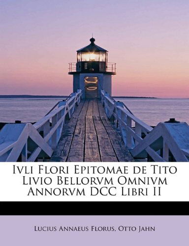 Cover for Lucius Annaeus Florus · Ivli Flori Epitomae de Tito Livio Bellorvm Omnivm Annorvm DCC Libri II (Paperback Book) [Latin edition] (2009)