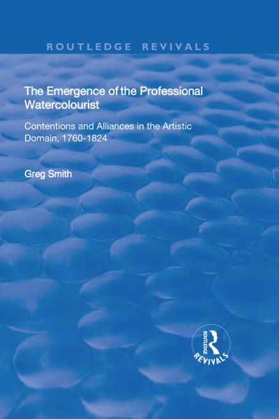 Cover for Greg Smith · The Emergence of the Professional Watercolourist: Contentions and Alliances in the Artistic Domain, 1760–1824 - Routledge Revivals (Paperback Book) (2020)