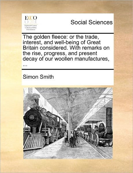 Cover for Simon Smith · The Golden Fleece: or the Trade, Interest, and Well-being of Great Britain Considered. with Remarks on the Rise, Progress, and Present De (Paperback Book) (2010)