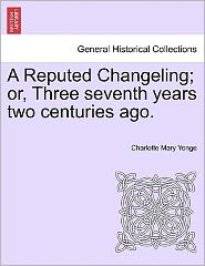 Cover for Charlotte Mary Yonge · A Reputed Changeling; Or, Three Seventh Years Two Centuries Ago. (Paperback Book) (2011)